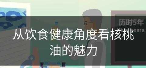 从饮食健康角度看核桃油的魅力